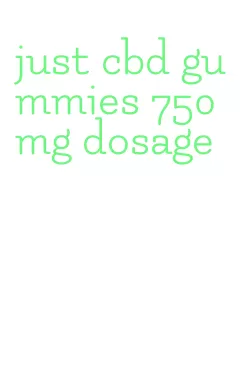 just cbd gummies 750mg dosage