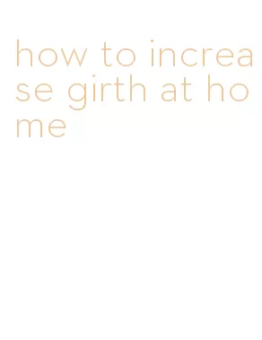 how to increase girth at home