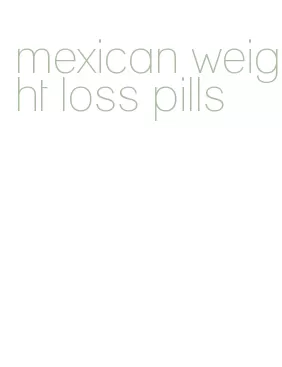 mexican weight loss pills