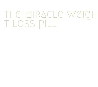 the miracle weight loss pill