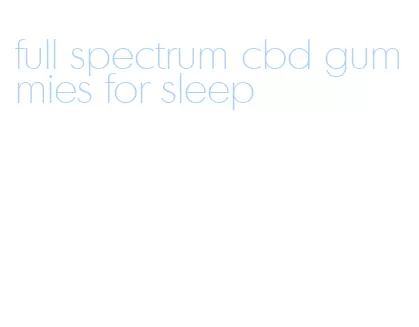 full spectrum cbd gummies for sleep
