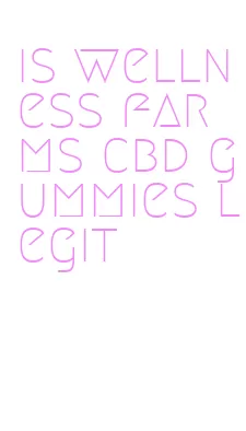 is wellness farms cbd gummies legit