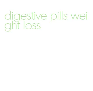 digestive pills weight loss