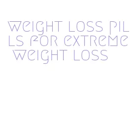 weight loss pills for extreme weight loss