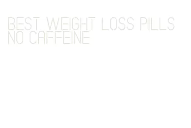 best weight loss pills no caffeine
