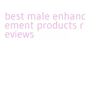 best male enhancement products reviews