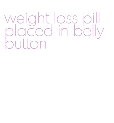 weight loss pill placed in belly button