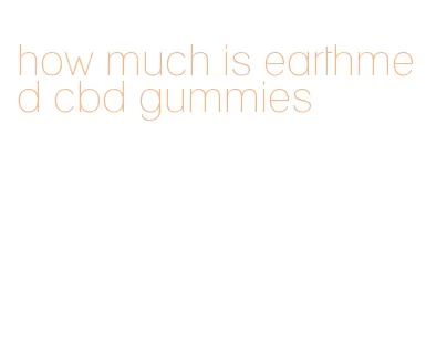 how much is earthmed cbd gummies