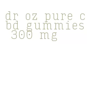 dr oz pure cbd gummies 300 mg