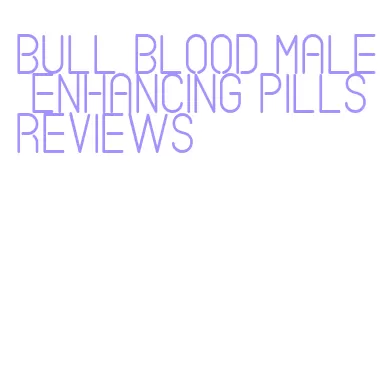 bull blood male enhancing pills reviews