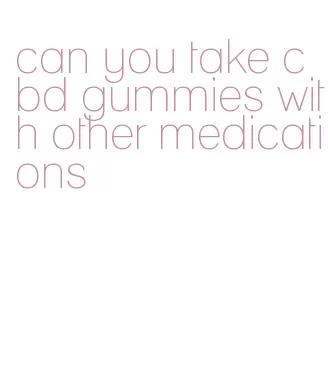 can you take cbd gummies with other medications
