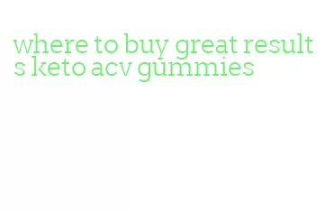 where to buy great results keto acv gummies