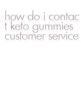 how do i contact keto gummies customer service