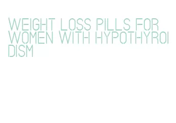 weight loss pills for women with hypothyroidism