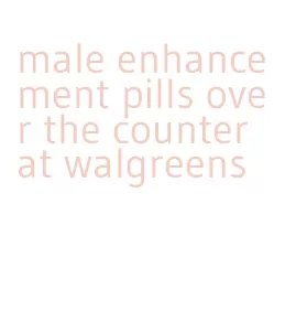 male enhancement pills over the counter at walgreens