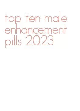 top ten male enhancement pills 2023