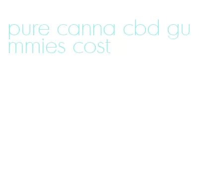 pure canna cbd gummies cost