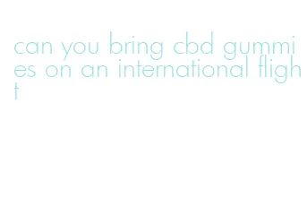 can you bring cbd gummies on an international flight