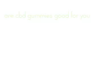 are cbd gummies good for you