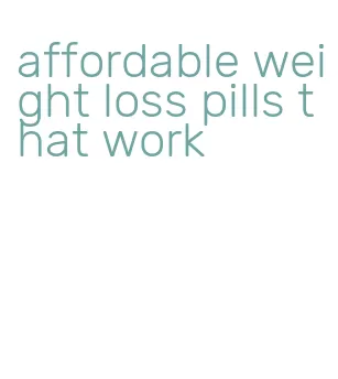 affordable weight loss pills that work