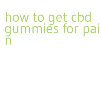 how to get cbd gummies for pain