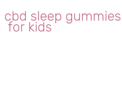 cbd sleep gummies for kids