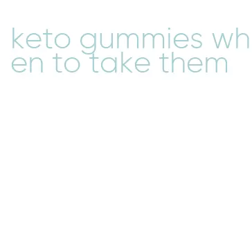 keto gummies when to take them