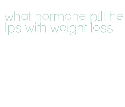 what hormone pill helps with weight loss