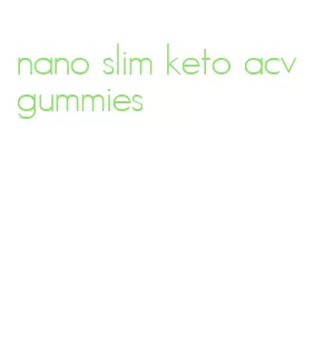 nano slim keto acv gummies