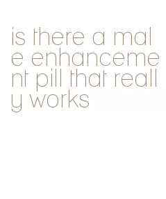 is there a male enhancement pill that really works