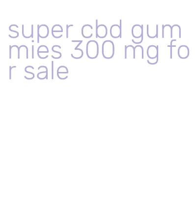 super cbd gummies 300 mg for sale