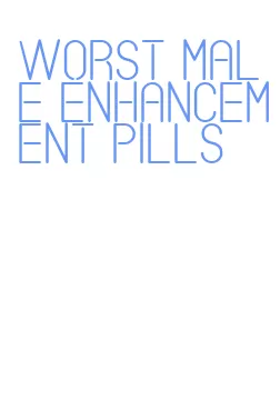 worst male enhancement pills