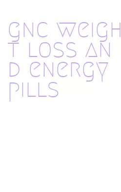gnc weight loss and energy pills