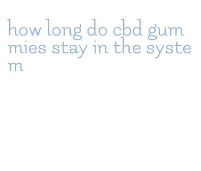 how long do cbd gummies stay in the system
