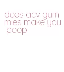 does acv gummies make you poop