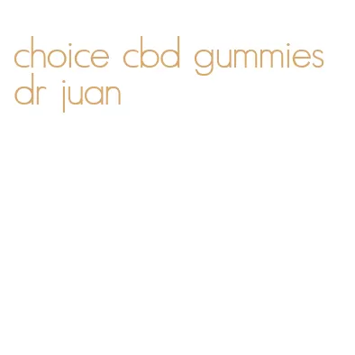 choice cbd gummies dr juan