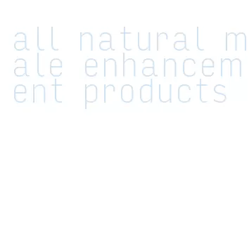 all natural male enhancement products