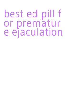best ed pill for premature ejaculation