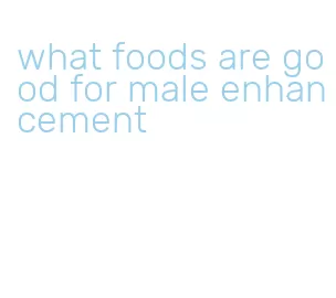 what foods are good for male enhancement