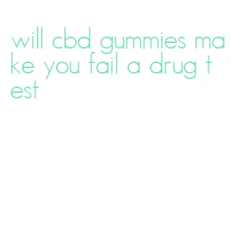will cbd gummies make you fail a drug test