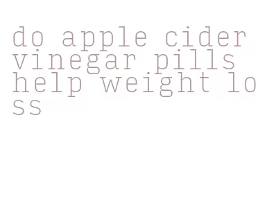 do apple cider vinegar pills help weight loss