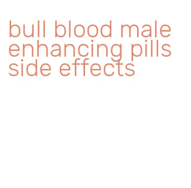 bull blood male enhancing pills side effects