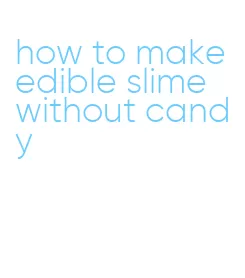 how to make edible slime without candy
