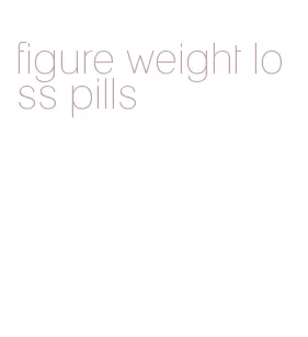 figure weight loss pills