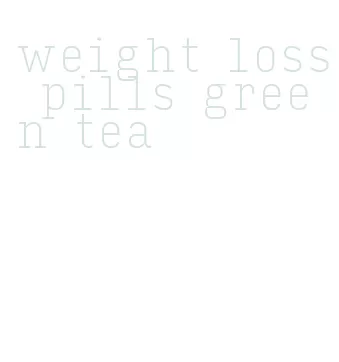 weight loss pills green tea
