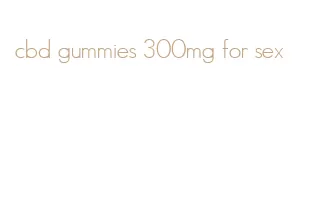 cbd gummies 300mg for sex