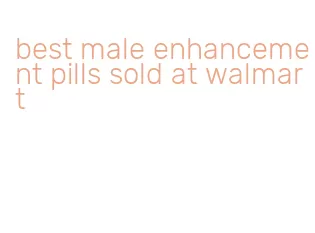 best male enhancement pills sold at walmart