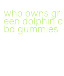 who owns green dolphin cbd gummies