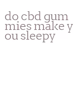 do cbd gummies make you sleepy