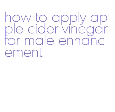 how to apply apple cider vinegar for male enhancement